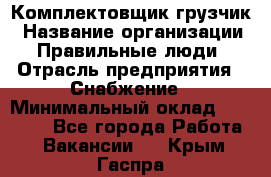 Комплектовщик-грузчик › Название организации ­ Правильные люди › Отрасль предприятия ­ Снабжение › Минимальный оклад ­ 25 000 - Все города Работа » Вакансии   . Крым,Гаспра